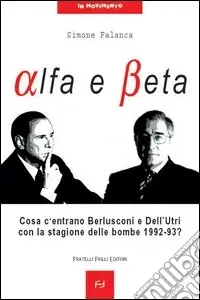 Di Tendenza Alfa e beta. Cosa c‘entrano Berlusconi e Dell‘Utri con la stagione delle bombe 1992-93?