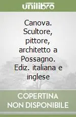 Canova. Scultore, pittore, architetto a Possagno. Ediz. italiana e inglese Solo Oggi