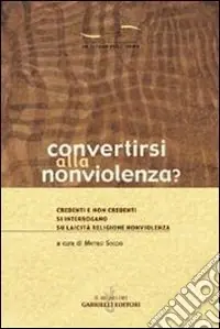 Spedito Oggi Convertirsi alla nonviolenza? Credenti e non credenti si interrogano su laicità, religione, nonviolenza