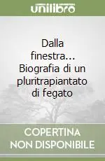 Dalla finestra... Biografia di un pluritrapiantato di fegato Professionale