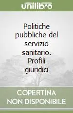 Politiche pubbliche del servizio sanitario. Profili giuridici Bestseller