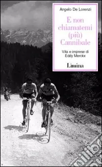 Ordina Subito E non chiamatemi (più) Cannibale. Vita e imprese di Eddy Merckx