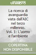 La ricerca di avanguardia vista dall‘AIC nel terzo millennio. Vol. 1 L‘uomo e l‘ambiente Reso Gratuito