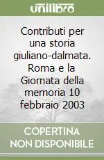Ultime Pezzi Contributi per una storia giuliano-dalmata. Roma e la Giornata della memoria 10 febbraio 2003