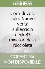 Compra Oggi Stesso Coro di voci sole. Nuove verità sull‘eccidio degli 83 minatori della Niccioleta