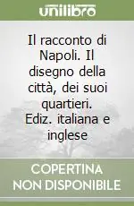 Il racconto di Napoli. Il disegno della città, dei suoi quartieri. Ediz. italiana e inglese Super Prezzo