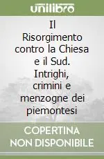 Novità Il Risorgimento contro la Chiesa e il Sud. Intrighi, crimini e menzogne dei piemontesi