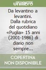 Ordina Subito Da levantino a levantini. Dalla rubrica del quotidiano «Puglia» 15 anni (2001-1986) di diario non sempre polemico sul meglio e (soprattutto) sul peggio di tutti noi. Vol. 2