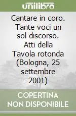 Prezzo Ridotto Cantare in coro. Tante voci un sol discorso. Atti della Tavola rotonda (Bologna, 25 settembre 2001)