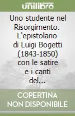 Super Prezzo Uno studente nel Risorgimento. L‘epistolario di Luigi Bogetti (1843-1850) con le satire e i canti del quarantotto