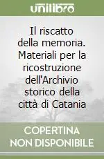 Il riscatto della memoria. Materiali per la ricostruzione dell‘Archivio storico della città di Catania Occasione Imperdibile