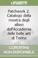 Soddisfatti O Rimborsati Patchwork 2. Catalogo della mostra degli allievi dell‘Accademia delle belle arti di Torino