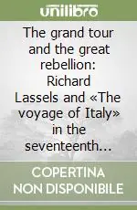 The grand tour and the great rebellion Richard Lassels and «The voyage of Italy» in the seventeenth century Ultima Occasione