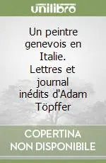 Promozione Esclusiva Un peintre genevois en Italie. Lettres et journal inédits d‘Adam Töpffer