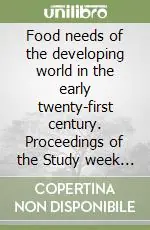 Food needs of the developing world in the early twenty-first century. Proceedings of the Study week (dal 27 al 30 gennaio 1999) Professionale