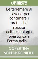 Quantità Limitata Le terremare si scavano per concimare i prati... La nascita dell‘archeologia preistorica a Parma nella seconda metà dell‘Ottocento