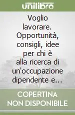 Offerta Del Giorno Voglio lavorare. Opportunità, consigli, idee per chi è alla ricerca di un‘occupazione dipendente e autonoma