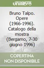 Bruno Talpo. Opere (1966-1996). Catalogo della mostra (Bergamo, 7-30 giugno 1996) Popolare