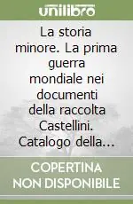 La storia minore. La prima guerra mondiale nei documenti della raccolta Castellini. Catalogo della mostra (Bergamo) Novità