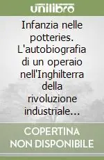 Esclusivo Infanzia nelle potteries. L‘autobiografia di un operaio nell‘Inghilterra della rivoluzione industriale 1835-1842