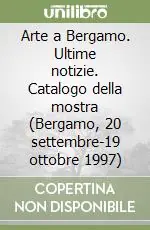 Arte a Bergamo. Ultime notizie. Catalogo della mostra (Bergamo, 20 settembre-19 ottobre 1997) Nuovo Arrivo