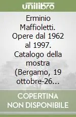 Offerta Erminio Maffioletti. Opere dal 1962 al 1997. Catalogo della mostra (Bergamo, 19 ottobre-26 novembre 1997)