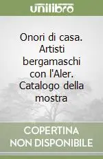 Onori di casa. Artisti bergamaschi con l‘Aler. Catalogo della mostra Quantità Limitata