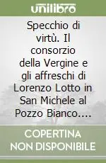 Specchio di virtù. Il consorzio della Vergine e gli affreschi di Lorenzo Lotto in San Michele al Pozzo Bianco. Vol. 1 A Buon Prezzo