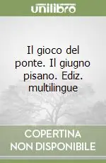 Il gioco del ponte. Il giugno pisano. Ediz. multilingue Ultime Pezzi