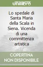 Lo spedale di Santa Maria della Scala in Siena. Vicenda di una committenza artistica Promozione Esclusiva