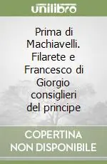 Prima di Machiavelli. Filarete e Francesco di Giorgio consiglieri del principe Offerta Speciale