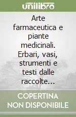 Arte farmaceutica e piante medicinali. Erbari, vasi, strumenti e testi dalle raccolte liguri Promozione Esclusiva