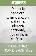 Dietro la bandiera. Emancipazioni coloniali, identità nazionali, nazionalismi nell‘età contemporanea Professionale