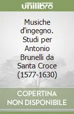 Musiche d‘ingegno. Studi per Antonio Brunelli da Santa Croce (1577-1630) Bestseller
