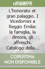 L‘honorato et gran palaggio. I Vicedomini a Reggio Emilia la famiglia, la dimora, gli affreschi. Catalogo della mostra Nuovo Arrivo