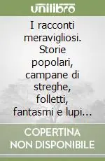 I racconti meravigliosi. Storie popolari, campane di streghe, folletti, fantasmi e lupi mannari Quantità Limitata