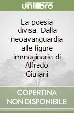 Ultime Pezzi La poesia divisa. Dalla neoavanguardia alle figure immaginarie di Alfredo Giuliani