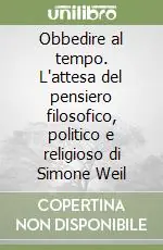 Obbedire al tempo. L‘attesa del pensiero filosofico, politico e religioso di Simone Weil Vendita Finale
