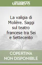La valigia di Molière. Saggi sul teatro francese tra Sei e Settecento Acquista Ora
