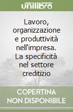 Subito Disponibile Lavoro, organizzazione e produttività nell‘impresa. La specificità nel settore creditizio