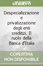 Despecializzazione e privatizzazione degli enti creditizi. Il ruolo della Banca d‘Italia Reso Gratuito