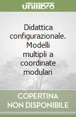 Didattica configurazionale. Modelli multipli a coordinate modulari Acquista Ora