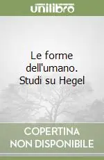 Le forme dell‘umano. Studi su Hegel Subito Disponibile