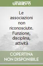 Le associazioni non riconosciute. Funzione, disciplina, attività Ultimissimo Modello
