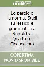 Le parole e la norma. Studi su lessico e grammatica a Napoli tra Quattro e Cinquecento Ordina Subito