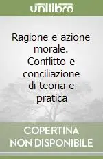 Occasione Imperdibile Ragione e azione morale. Conflitto e conciliazione di teoria e pratica
