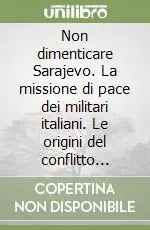 Popolare Non dimenticare Sarajevo. La missione di pace dei militari italiani. Le origini del conflitto nella ex Jugoslavia