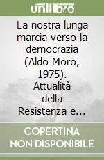 Nuova Collezione La nostra lunga marcia verso la democrazia (Aldo Moro, 1975). Attualità della Resistenza e futuro della democrazia in Italia