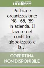 Politica e organizzazione ‘48, ‘68, ‘89 in azienda. Il lavoro nel conflitto globalizzato e la cittadinanza inclusiva dinamiche economiche e stakeholders Più Venduto