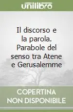 Più Venduto Il discorso e la parola. Parabole del senso tra Atene e Gerusalemme